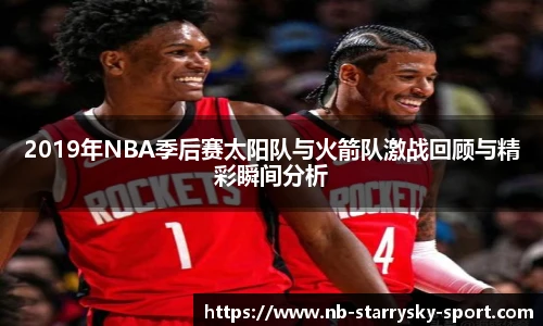 2019年NBA季后赛太阳队与火箭队激战回顾与精彩瞬间分析