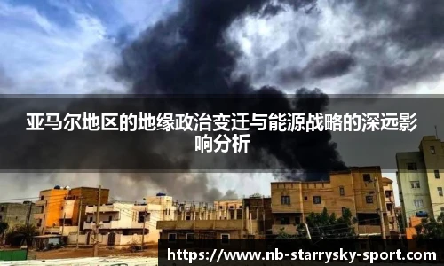 亚马尔地区的地缘政治变迁与能源战略的深远影响分析